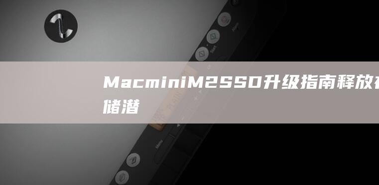 Mac mini M2 SSD升级指南：释放存储潜力 (macmini)