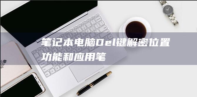 笔记本电脑Del键解密：位置、功能和应用 (笔记本电脑dns怎么设置)