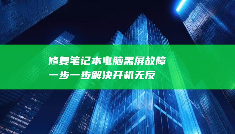 修复笔记本电脑黑屏故障：一步一步解决开机无反应问题 (修复笔记本电池的三种方法)