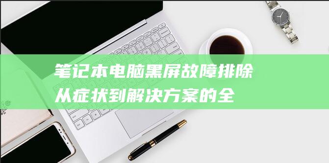 笔记本黑屏故障排除从症状到解决方案的全