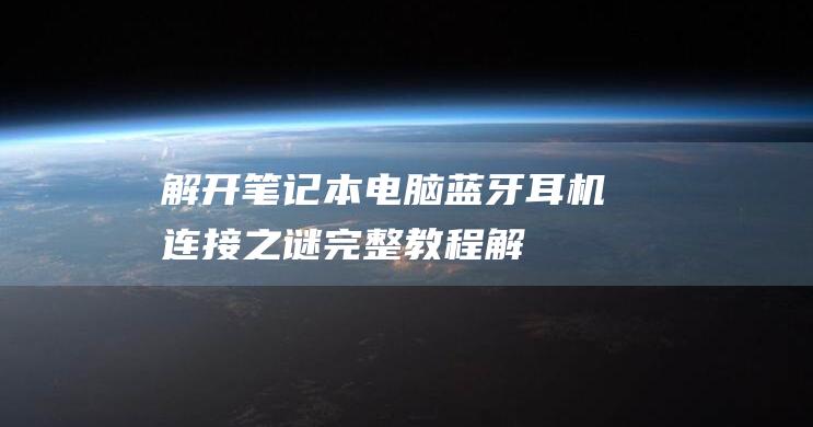 解开笔记本电脑蓝牙耳机连接之谜：完整教程 (解开笔记本电脑键盘锁)