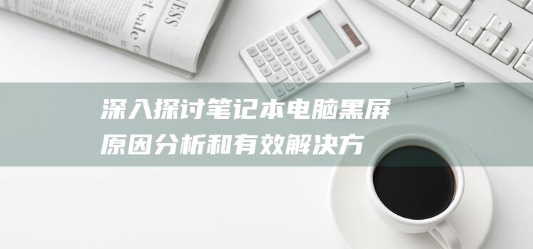 深入探讨笔记本黑屏原因分析和有效解决方