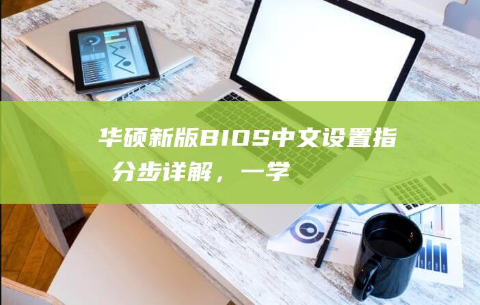 华硕新版BIOS中文设置指南：分步详解，一学就会 (华硕新版bios设置u盘启动)