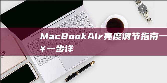 MacBook Air 亮度调节指南：一步一步详细教程 (macbookpro)