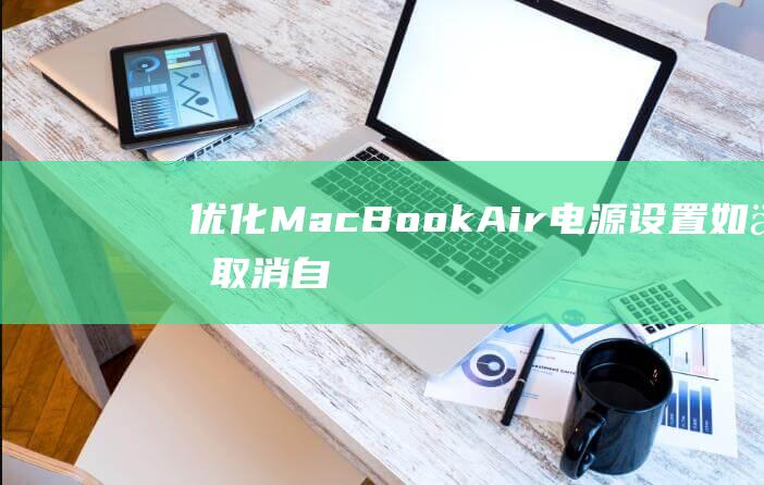 优化 MacBook Air 电源设置：如何取消自动休眠 (优化Mac储存空间)