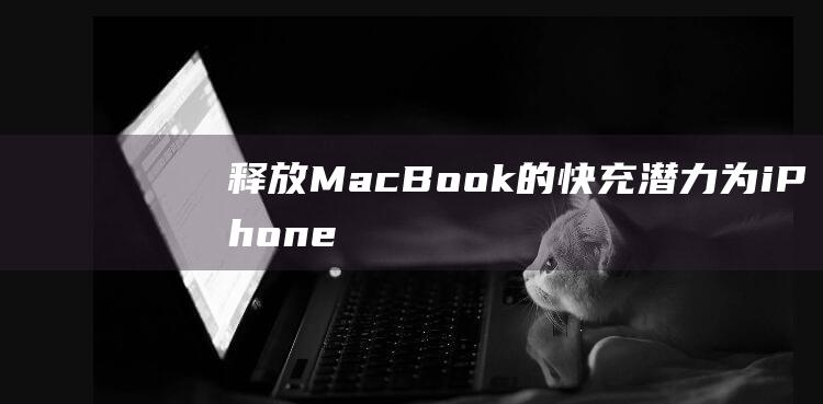 释放MacBook的快充潜力为iPhone