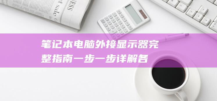 笔记本电脑外接显示器完整指南：一步一步详解各个方法 (笔记本电脑外接显示器)