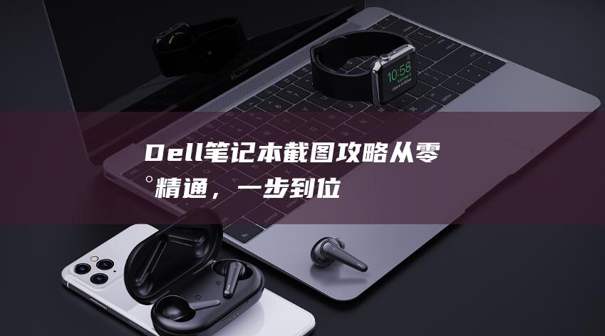 Dell 笔记本截图攻略：从零到精通，一步到位 (dell笔记本一键还原)