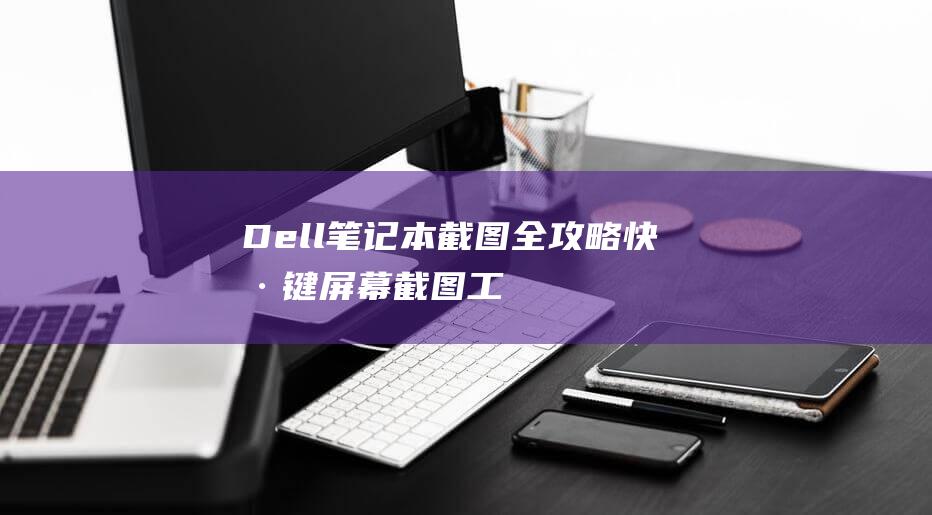 Dell 笔记本截图全攻略：快捷键、屏幕截图工具和更多 (dell笔记本一键还原)