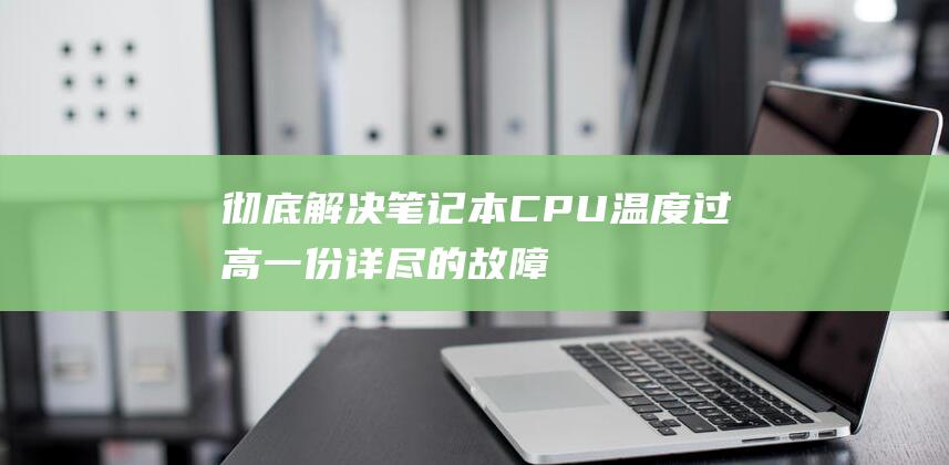 彻底解决笔记本 CPU 温度过高：一份详尽的故障排除指南 (彻底解决笔记本问题)