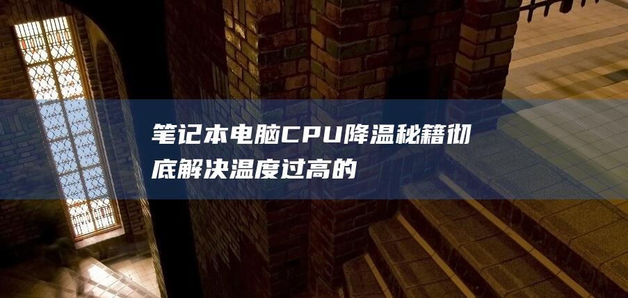 笔记本CPU降温秘籍彻底温度过高的