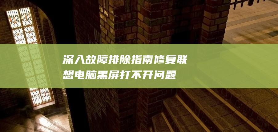 深入故障排除指南修复联想电脑黑屏打不开