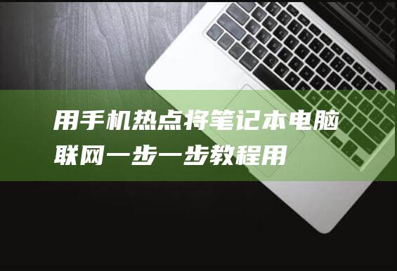 用手机将笔记本电脑联网一步一步教程用