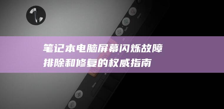 笔记本电脑屏幕闪烁：故障排除和修复的权威指南 (笔记本电脑屏碎了换一个多少钱)