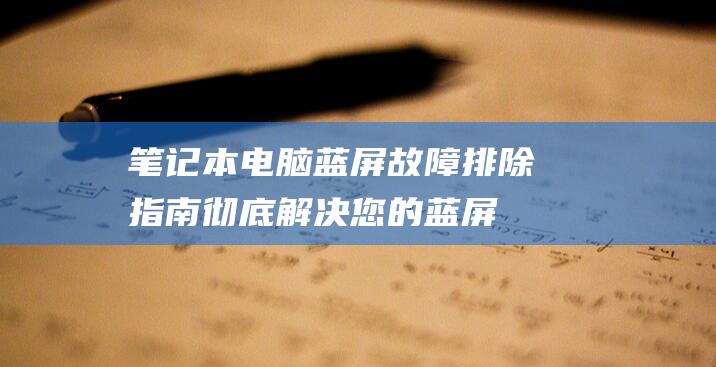 笔记本电脑蓝屏故障排除指南：彻底解决您的蓝屏噩梦 (笔记本电脑蓝牙在哪里打开)