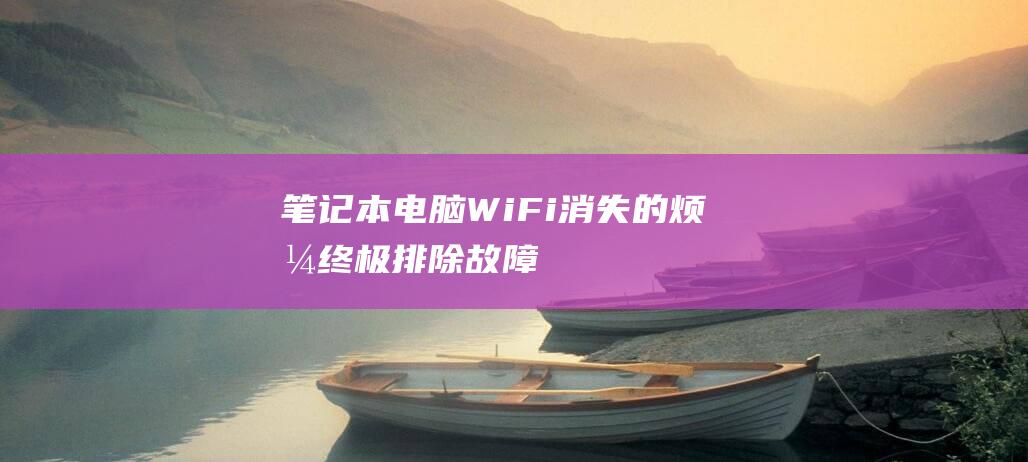 笔记本电脑 Wi-Fi 消失的烦恼：终极排除故障指南 (笔记本电脑wifi不见了,网络设置也打不开)