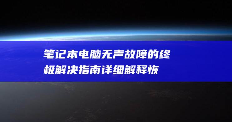 笔记本电脑无声故障的终极解决指南：详细解释恢复正常声音的方法 (笔记本电脑无法打开网页)