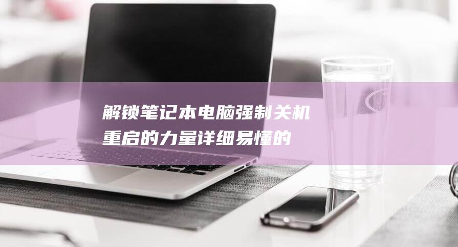 解锁笔记本电脑强制关机重启的力量：详细易懂的教程 (解锁笔记本电脑触摸板快捷键)