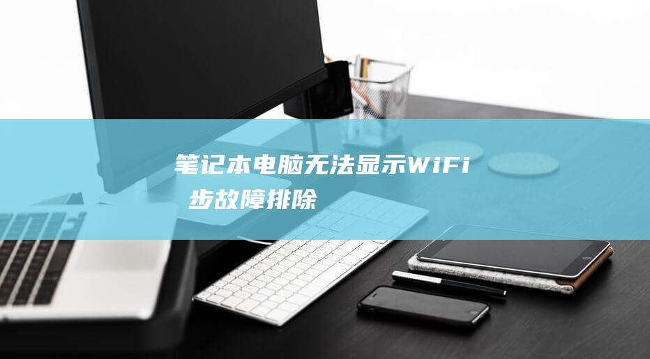 笔记本电脑无法显示 Wi-Fi：分步故障排除 (笔记本电脑无法打开网页)