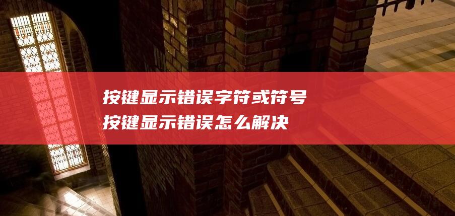 按键显示错误字符或符号按键显示错误怎么解决