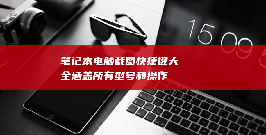 笔记本电脑截图快捷键大全：涵盖所有型号和操作系统 (笔记本电脑截图快捷键ctrl加什么)