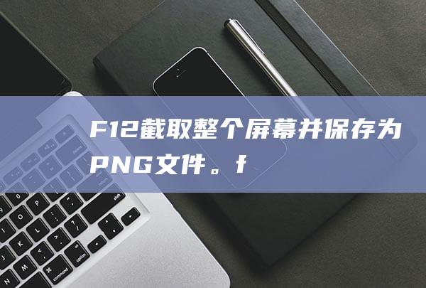 F12：截取整个屏幕并保存为 PNG 文件。(f12截取网站返回的数据包)