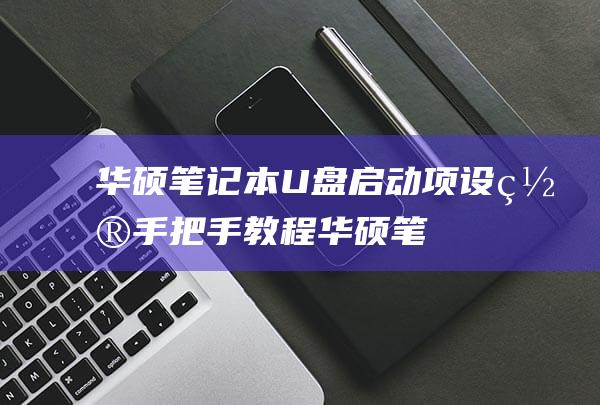 华硕笔记本 U 盘启动项设置：手把手教程 (华硕笔记本u盘启动快捷键)