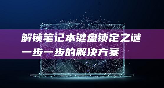 解锁笔记本键盘锁定之谜一步一步的解决方案