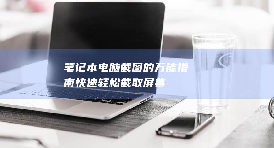 笔记本电脑截图的万能指南：快速轻松截取屏幕 (笔记本电脑截屏的快捷键)