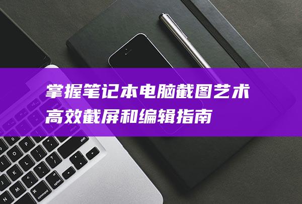 掌握笔记本截图艺术高效截屏和编辑