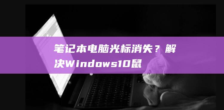 笔记本电脑光标消失？解决Windows10鼠