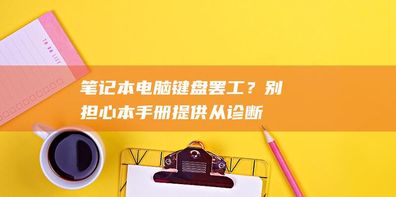 笔记本电脑键盘罢工？别担心！本手册提供从诊断到修复的全套解决方案 (笔记本电脑键盘进水)