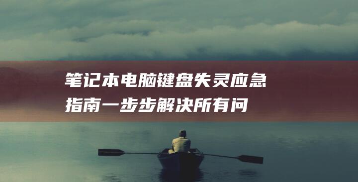 笔记本电脑键盘失灵应急指南一步步解决所有问