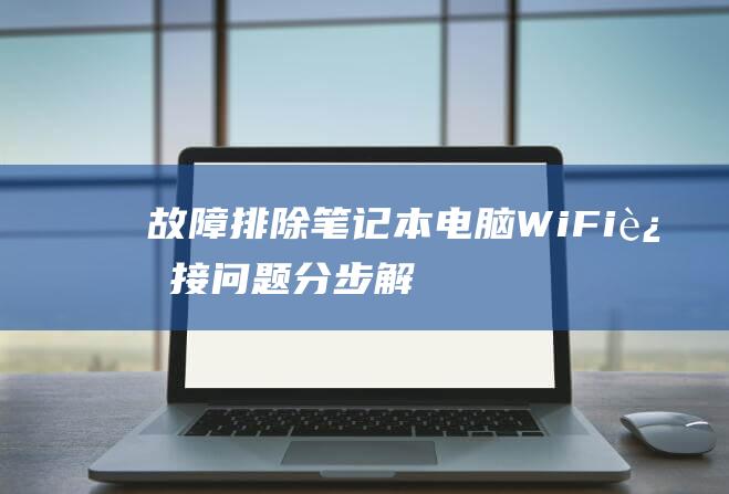 故障排除笔记本电脑 Wi-Fi 连接问题：分步解决方法 (故障排除流程中,在笔记本电脑上实施解决方案之后)