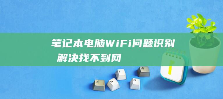 笔记本电脑WiFi问题识别和解决找不到网