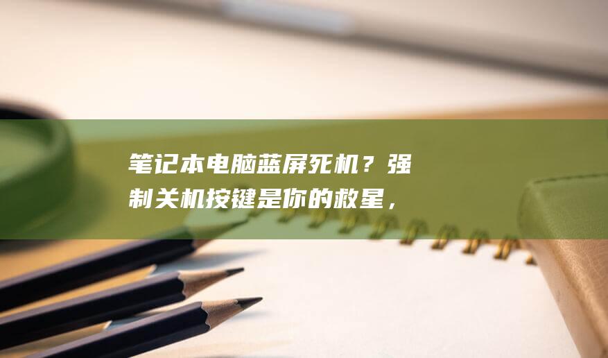 笔记本电脑蓝屏死机？强制关机按键是你的救星，摆脱蓝屏困扰！ (笔记本电脑蓝屏怎么解决)