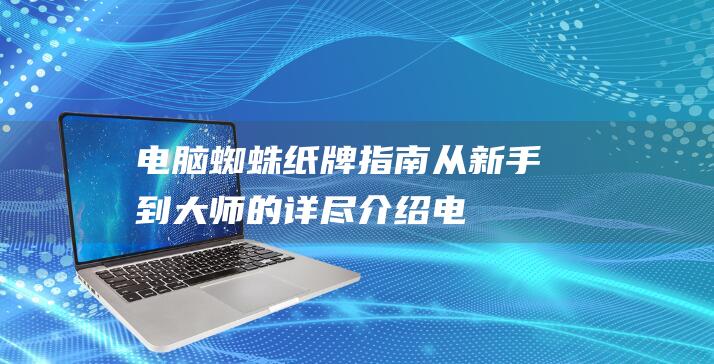 电脑蜘蛛纸牌指南从新手到大师的详尽介绍电