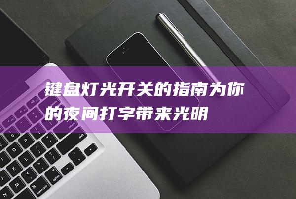 键盘灯光开关的指南为你的夜间打字带来光明