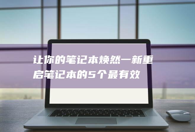 让你的笔记本焕然一新重启笔记本的5个最有效