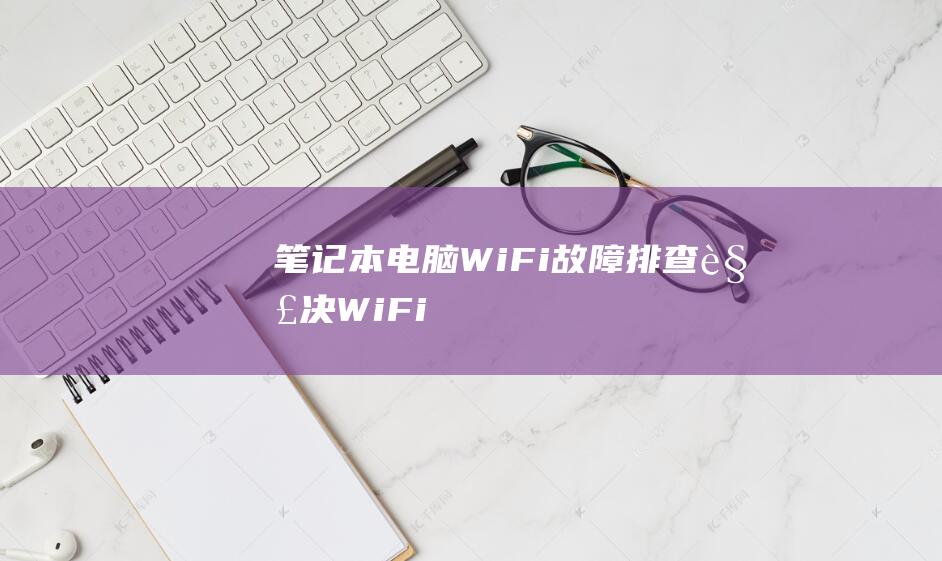 笔记本电脑 Wi-Fi 故障排查：解决 Wi-Fi 连接正常但无法上网的问题 (笔记本电脑wifi开关在哪里打开)