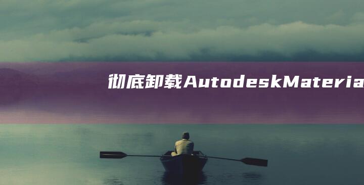 彻底卸载 Autodesk Material Library：专家指南 (彻底卸载AutoCAD)