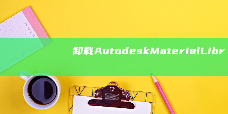 卸载 Autodesk Material Library 的终极指南：避免常见错误 (卸载Autodesk Genuine Service)