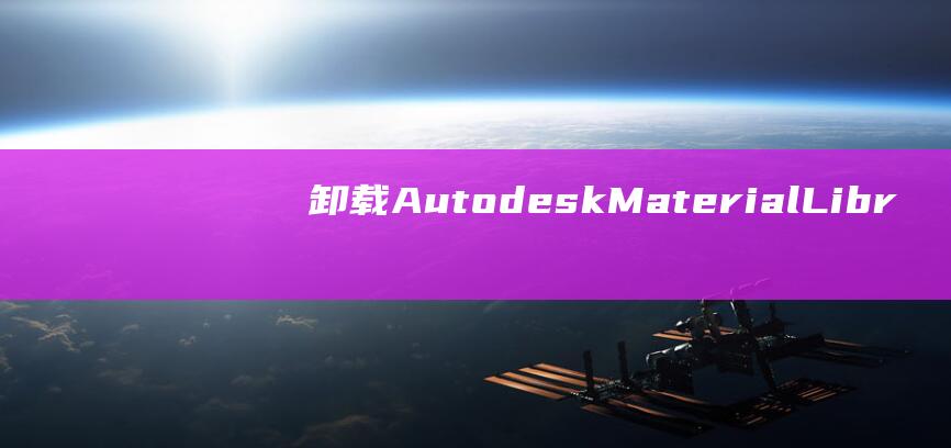 卸载 Autodesk Material Library 后恢复计算机健康的必备步骤 (卸载Autodesk Genuine Service)