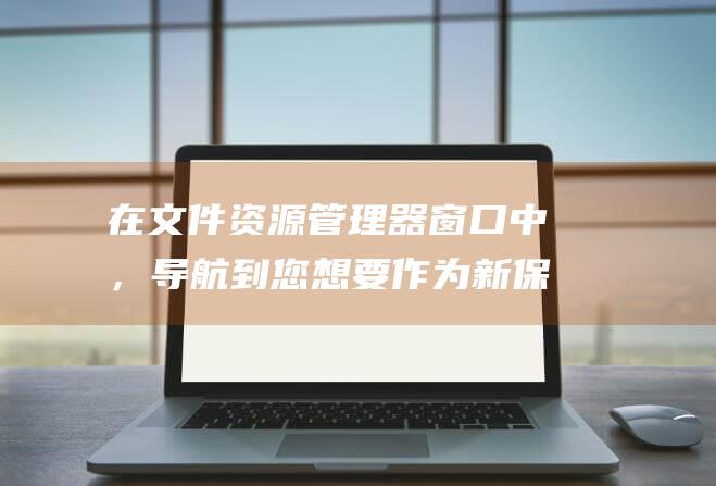 在文件资源管理器窗口中，导航到您想要作为新保