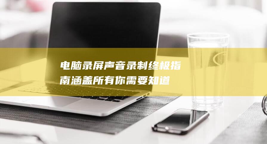 电脑录屏声音录制终极指南：涵盖所有你需要知道的内容 (电脑录屏声音怎么有嗡嗡的杂音)