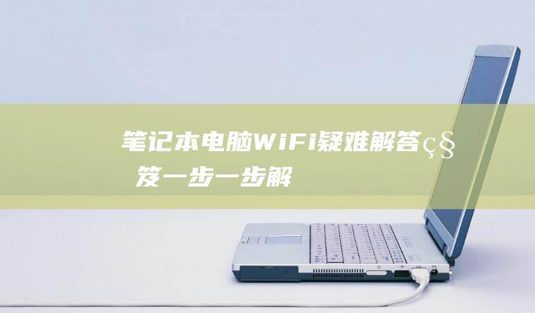 笔记本电脑 Wi-Fi 疑难解答秘笈：一步一步解决连接问题 (笔记本电脑windows10)