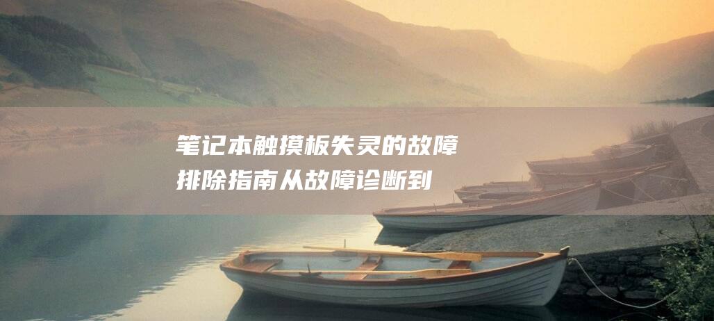 笔记本触摸板失灵的故障排除指南：从故障诊断到有效修复 (笔记本触摸板没反应)