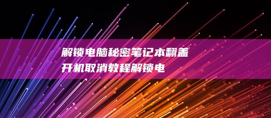 解锁电脑秘密笔记本翻盖开机取消教程解锁电