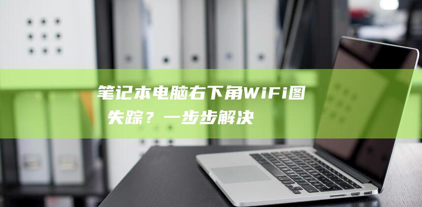 笔记本电脑右下角 WiFi 图标失踪？一步步解决常见问题的详尽教程 (笔记本电脑右侧键盘数字打不出来)