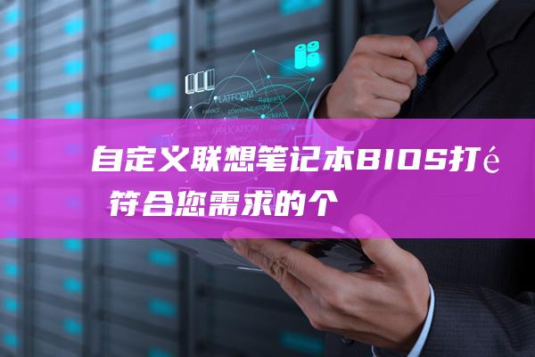 自定义联想BIOS打造符合您需求的个